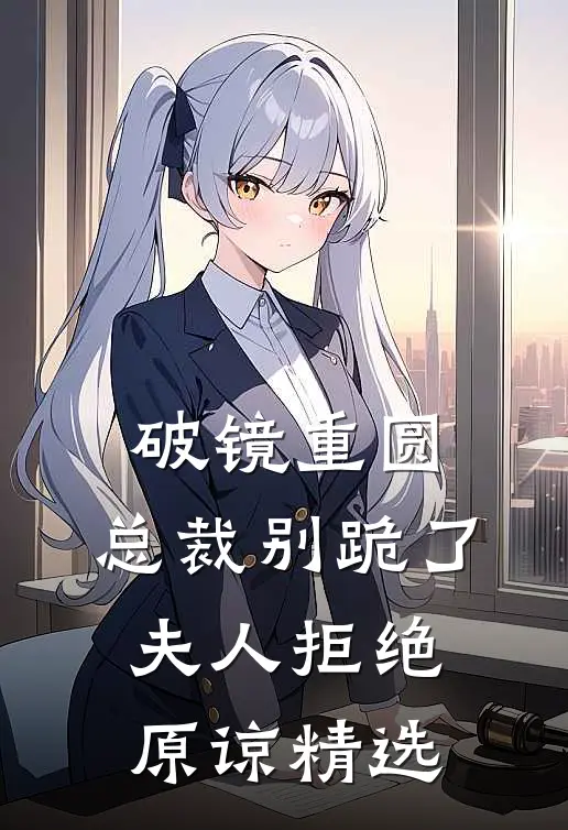 破镜重圆：总裁别跪了，夫人拒绝原谅精选
