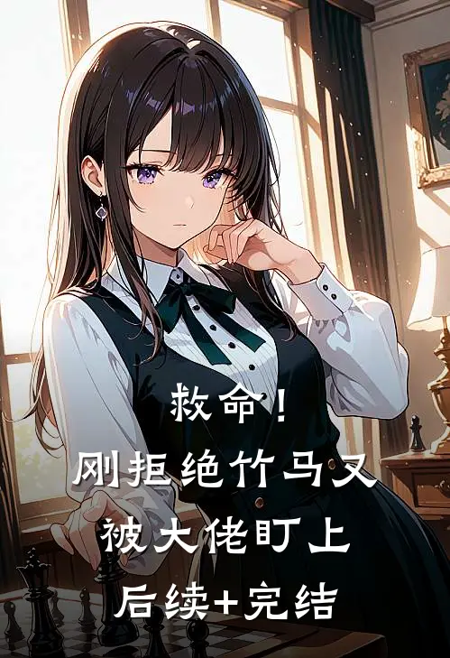 救命！刚拒绝竹马，又被大佬盯上后续+完结