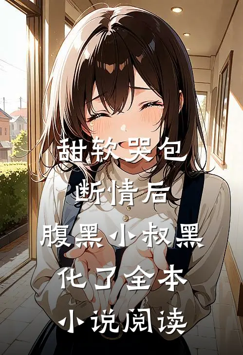 甜软哭包断情后，腹黑小叔黑化了全本小说阅读