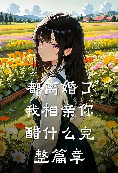 都离婚了，我相亲你醋什么完整篇章