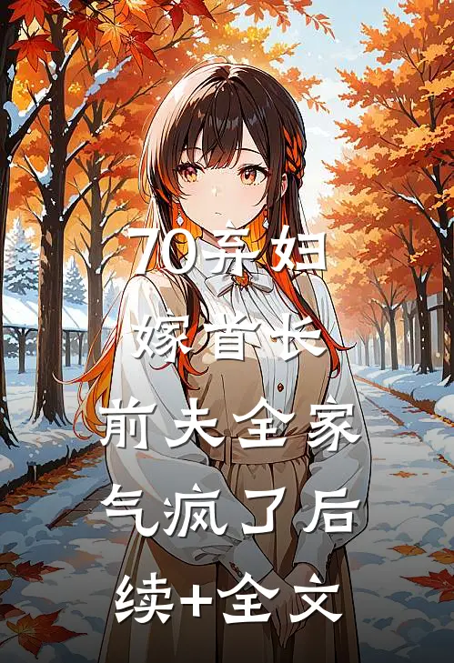 70弃妇嫁首长，前夫全家气疯了后续+全文