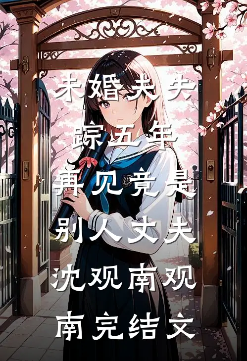 未婚夫失踪五年：再见竟是别人丈夫沈观南观南完结文