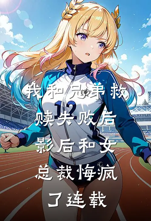 我和兄弟救赎失败后,影后和女总裁悔疯了连载