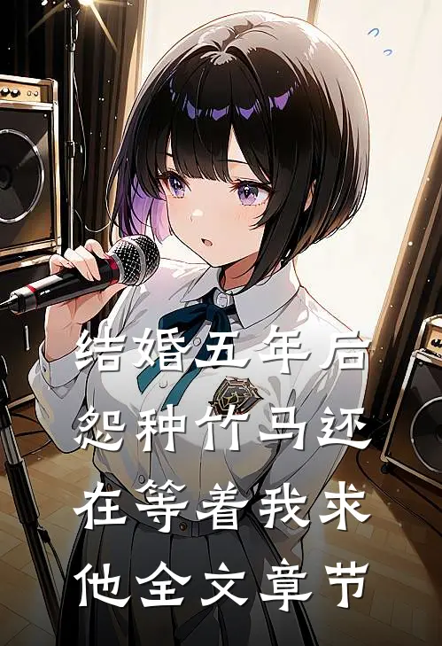 结婚五年后，怨种竹马还在等着我求他全文章节