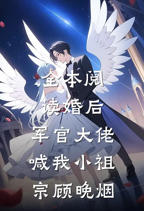 全本阅读婚后,军官大佬喊我小祖宗顾晚烟