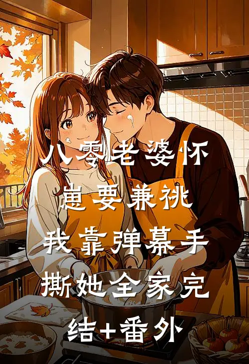 八零老婆怀崽要兼祧，我靠弹幕手撕她全家完结+番外