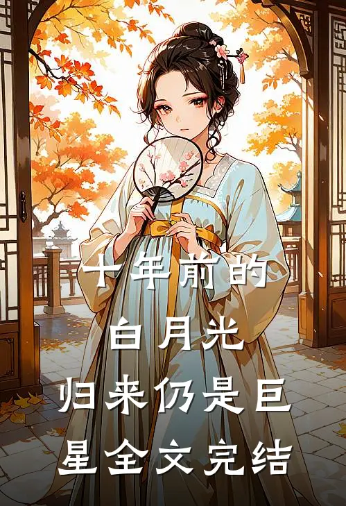 十年前的白月光，归来仍是巨星全文完结