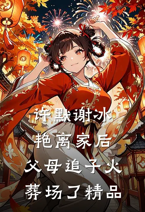 许默谢冰艳(离家后,父母追子火葬场了)精品