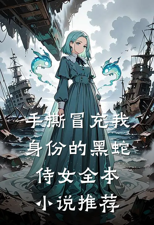 手撕冒充我身份的黑蛇侍女全本小说推荐