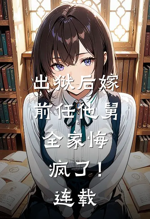 出狱后嫁前任他舅，全家悔疯了！连载