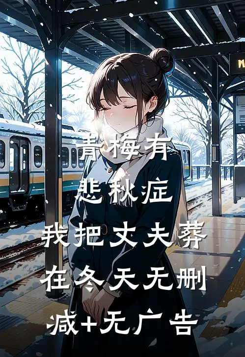 青梅有悲秋症，我把丈夫葬在冬天无删减+无广告