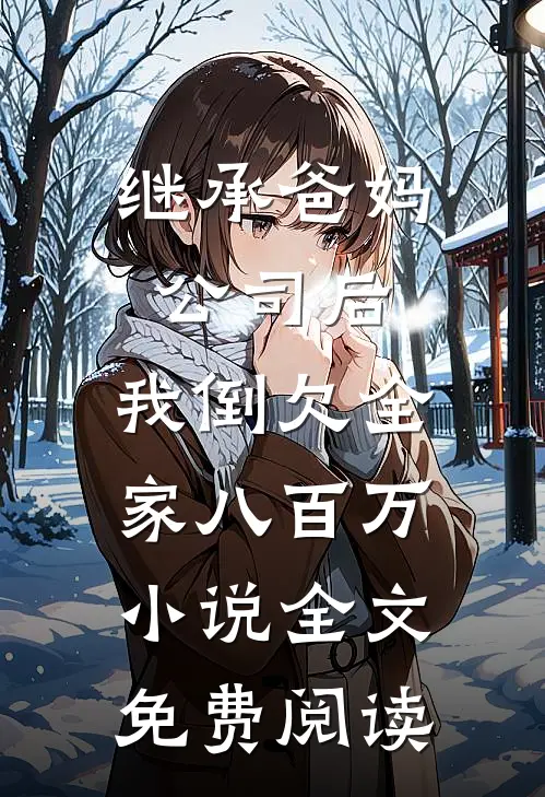 继承爸妈公司后，我倒欠全家八百万小说全文免费阅读