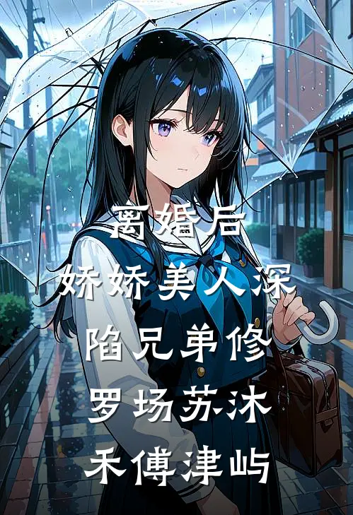 离婚后，娇娇美人深陷兄弟修罗场苏沐禾傅津屿