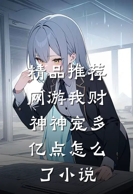 精品推荐网游我财神神宠多亿点怎么了小说