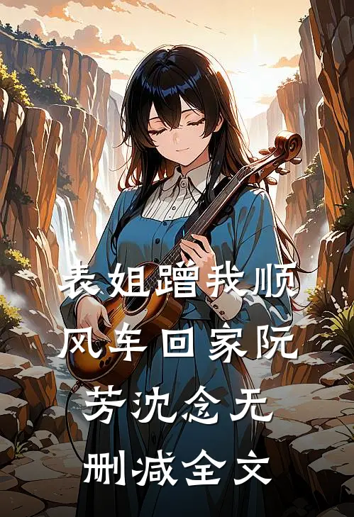 表姐蹭我顺风车回家阮芳沈念无删减全文