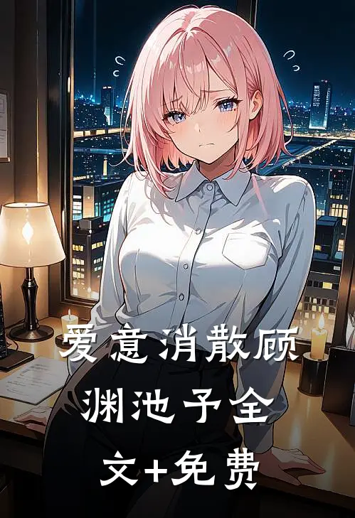 爱意消散顾渊池予全文+免费