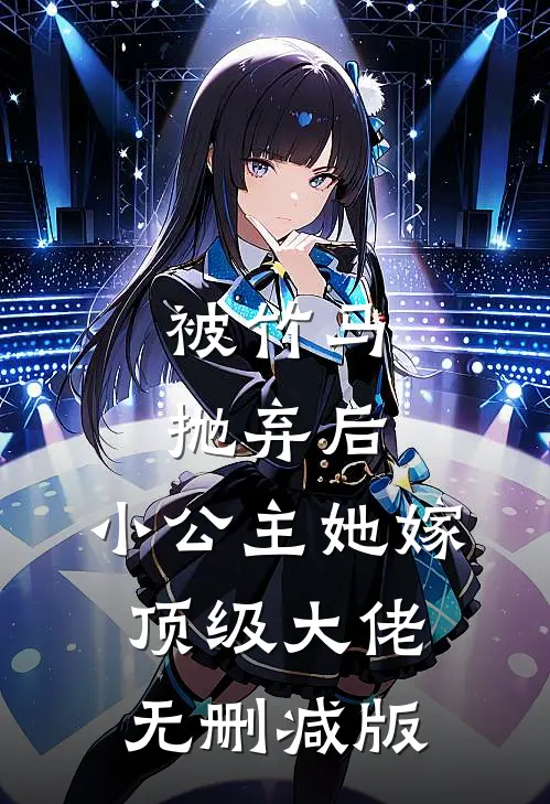 被竹马抛弃后，小公主她嫁顶级大佬无删减版