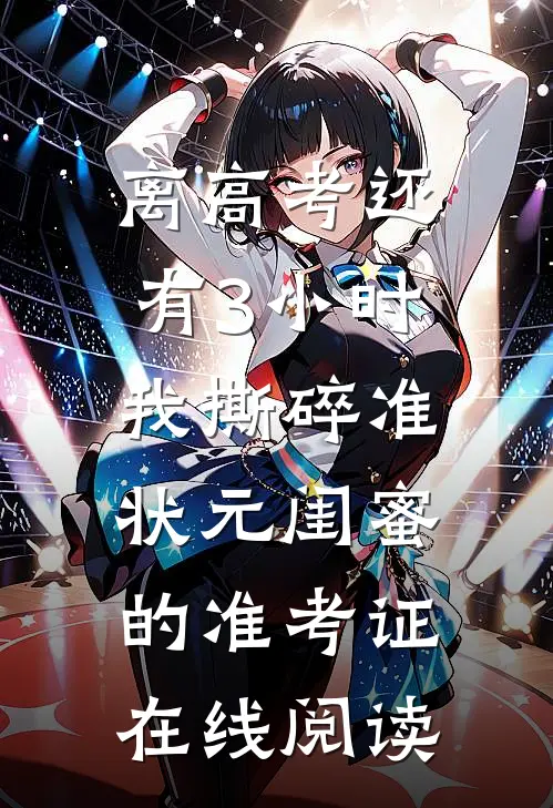 离高考还有3小时，我撕碎准状元闺蜜的准考证在线阅读