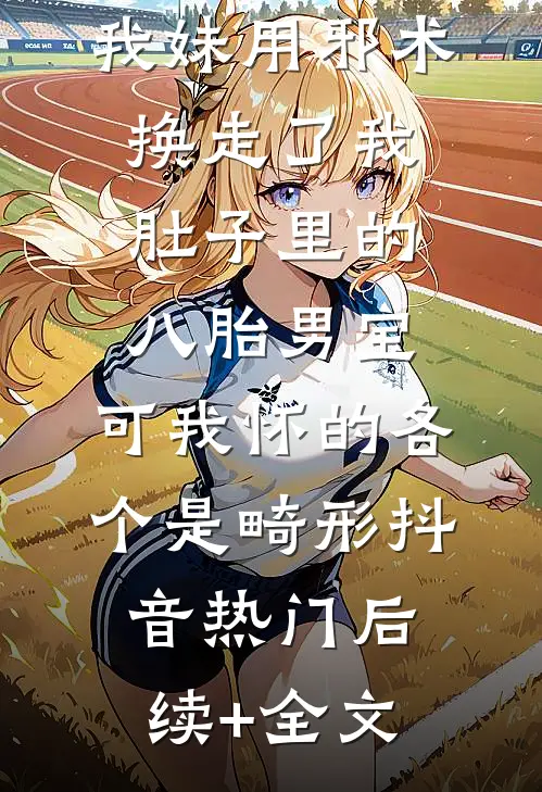 我妹用邪术换走了我肚子里的八胎男宝，可我怀的各个是畸形抖音热门后续+全文