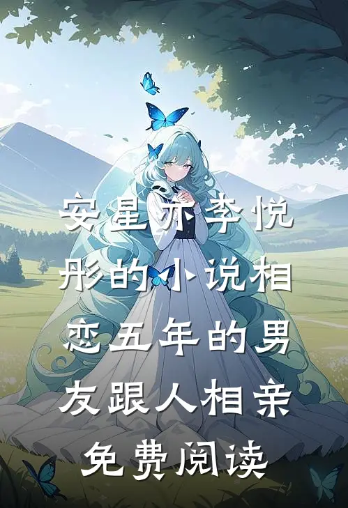 安星亦李悦彤的小说相恋五年的男友跟人相亲免费阅读