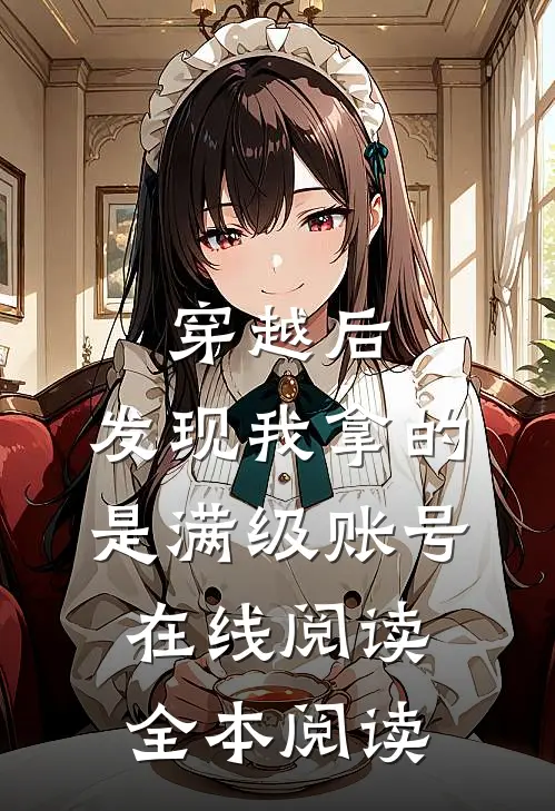 穿越后，发现我拿的是满级账号在线阅读全本阅读