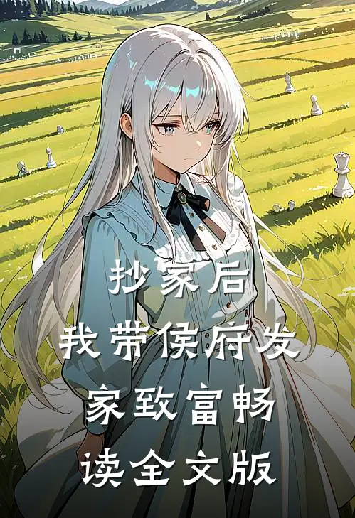 抄家后，我带侯府发家致富畅读全文版
