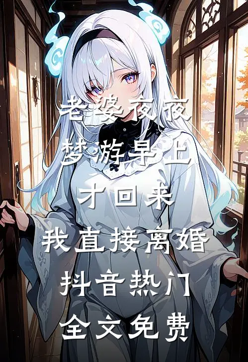 老婆夜夜梦游早上才回来，我直接离婚抖音热门全文免费