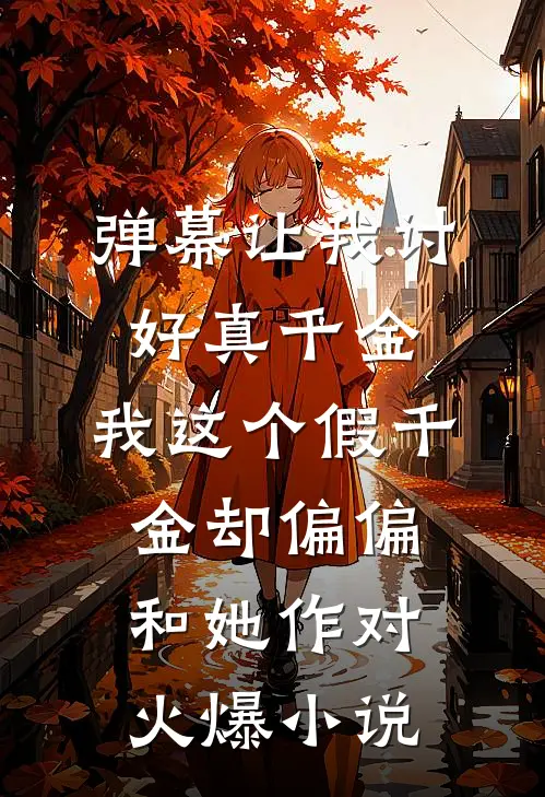 弹幕让我讨好真千金，我这个假千金却偏偏和她作对火爆小说