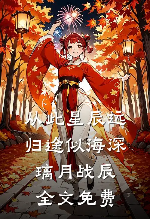 从此星辰远，归途似海深璃月战辰全文免费