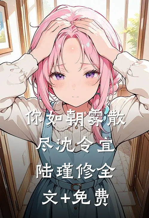你如朝雾散尽沈令宜陆瑾修全文+免费