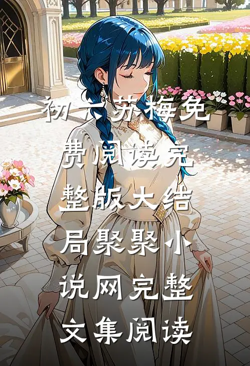 初六苏梅免费阅读完整版大结局聚聚小说网完整文集阅读