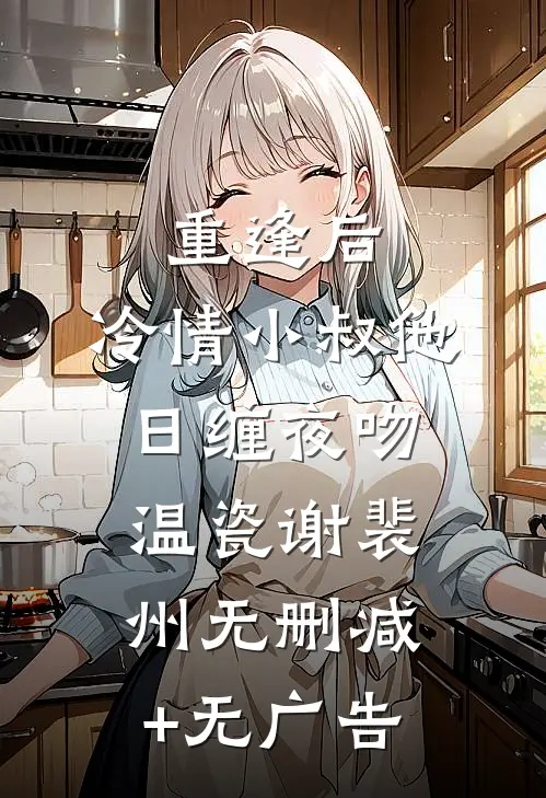 重逢后，冷情小叔他日缠夜吻温瓷谢裴州无删减+无广告