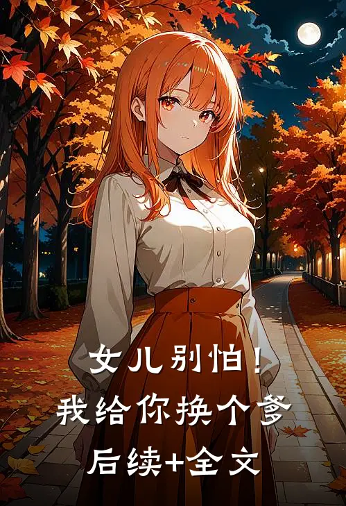 女儿别怕！我给你换个爹后续+全文