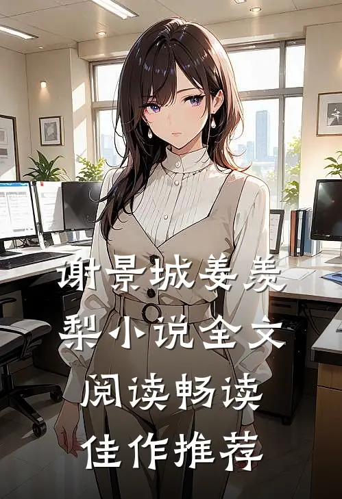 谢景城姜羡梨小说全文阅读畅读佳作推荐