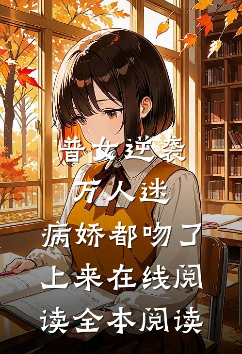 普女逆袭万人迷，病娇都吻了上来在线阅读全本阅读