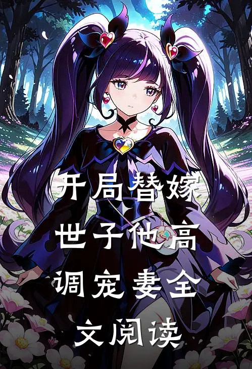 开局替嫁,世子他高调宠妻全文阅读无弹窗