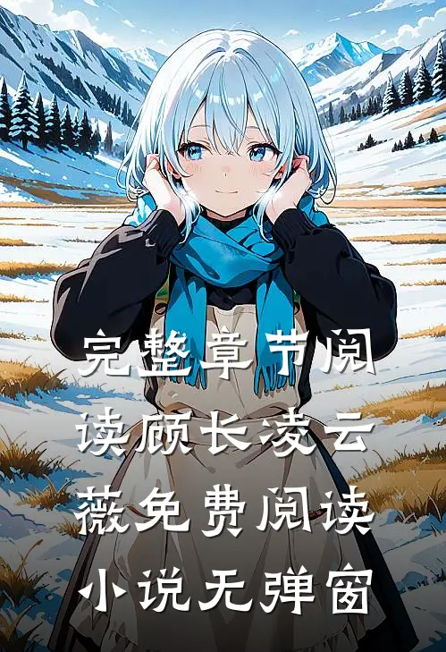 完整章节阅读顾长凌云薇免费阅读小说无弹窗