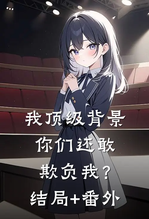我顶级背景，你们还敢欺负我？结局+番外