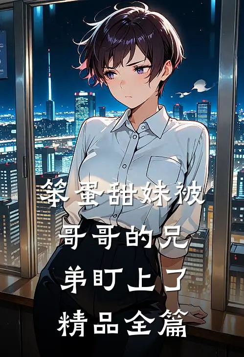 笨蛋甜妹被哥哥的兄弟盯上了精品全篇
