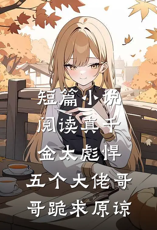 短篇小说阅读真千金太彪悍，五个大佬哥哥跪求原谅