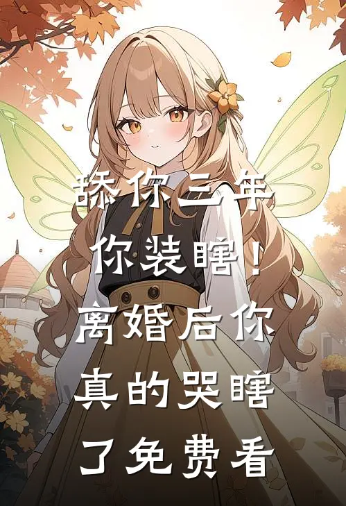 舔你三年你装瞎！离婚后你真的哭瞎了免费看