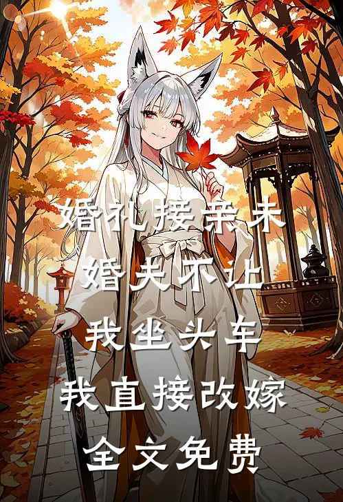 婚礼接亲未婚夫不让我坐头车，我直接改嫁全文免费
