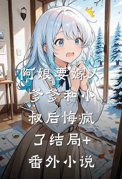 阿娘要嫁人，爹爹和小叔后悔疯了结局+番外小说
