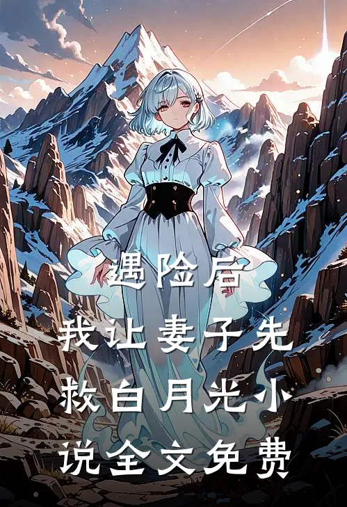 遇险后，我让妻子先救白月光小说全文免费