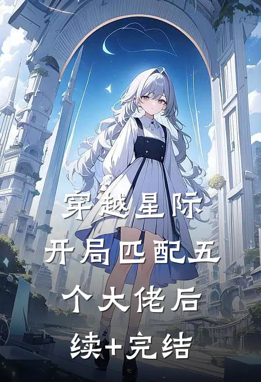 穿越星际，开局匹配五个大佬后续+完结