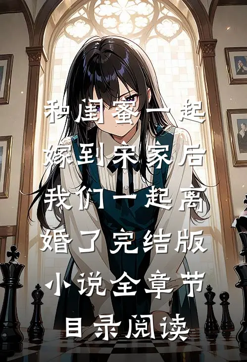 和闺蜜一起嫁到宋家后，我们一起离婚了完结版小说全章节目录阅读