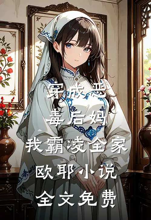 穿成恶毒后妈,我霸凌全家,欧耶全文免费阅读