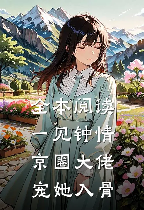 全本阅读一见钟情，京圈大佬宠她入骨
