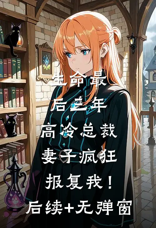 生命最后三年，高冷总裁妻子疯狂报复我！后续+无弹窗