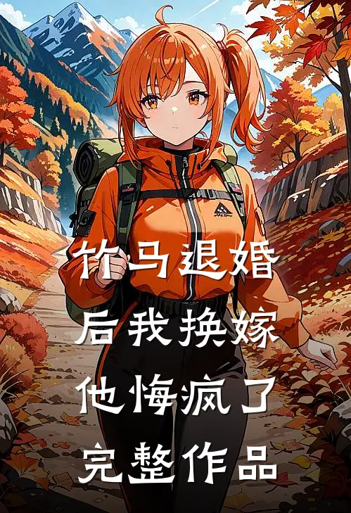 竹马退婚后我换嫁,他悔疯了完整作品免费阅读
